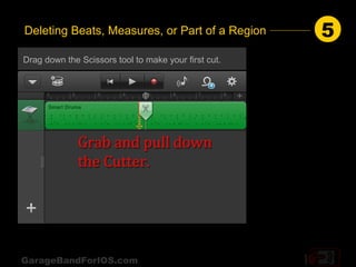 Deleting Beats, Measures, or Part of a Region         5
Drag down the Scissors tool to make your first cut.




GarageBandForIOS.com
 
