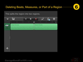 Deleting Beats, Measures, or Part of a Region   6
This splits the region into two regions.




GarageBandForIOS.com
 