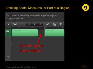 Deleting Beats, Measures, or Part of a Region       9
You have successfully removed the partial region.
Congratulations!




GarageBandForIOS.com
 