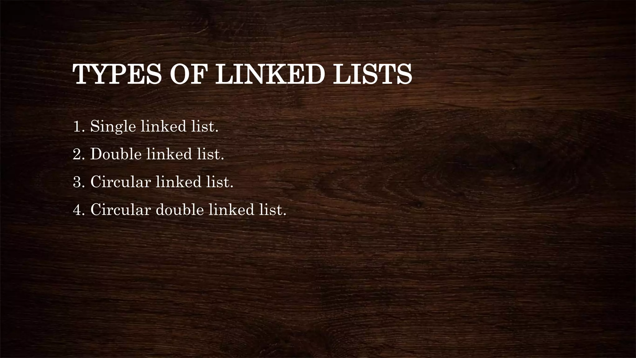 TYPES OF LINKED LISTS
1. Single linked list.
2. Double linked list.
3. Circular linked list.
4. Circular double linked list.
 