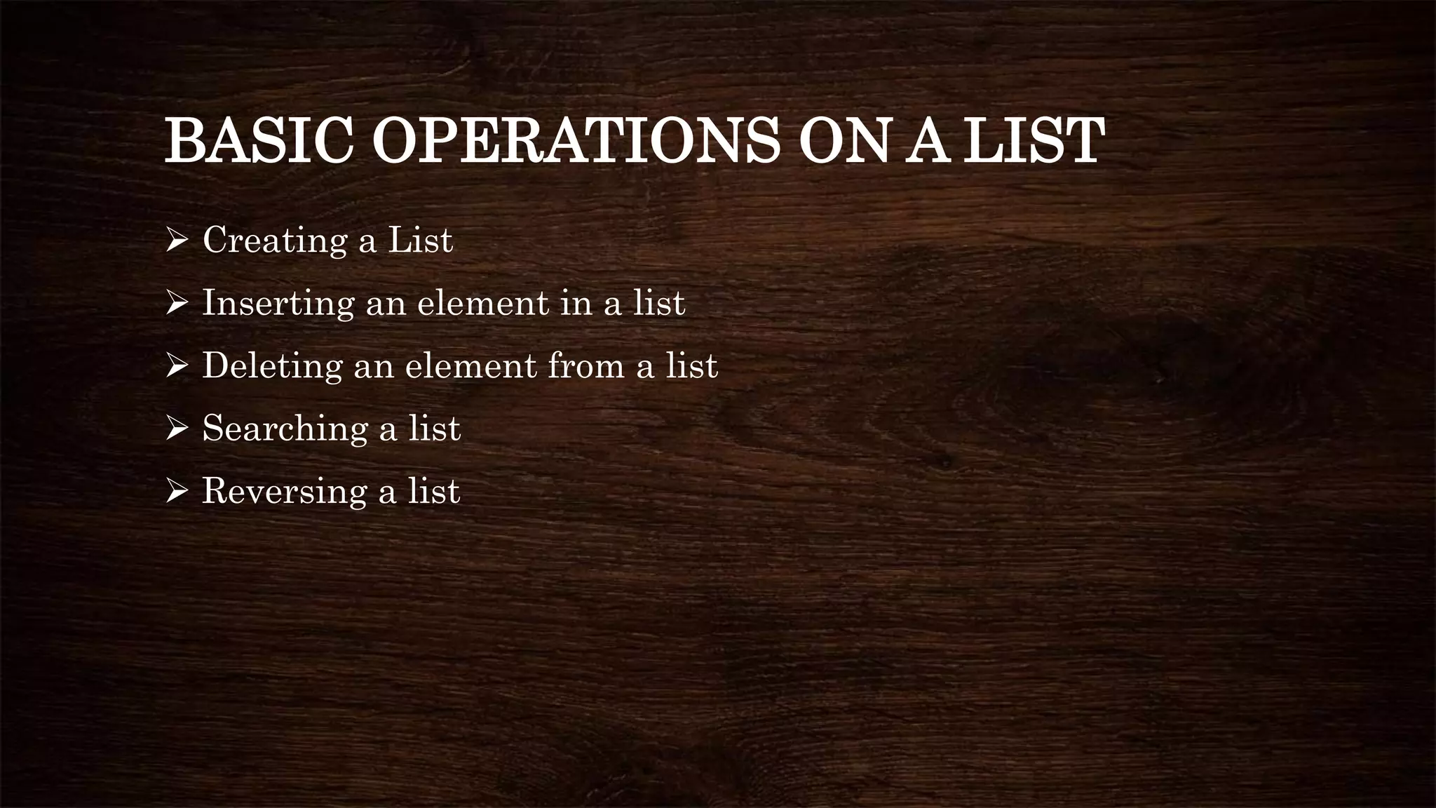 BASIC OPERATIONS ON A LIST
 Creating a List
 Inserting an element in a list
 Deleting an element from a list
 Searching a list
 Reversing a list
 
