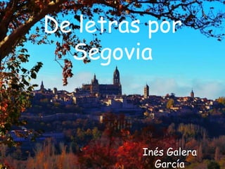 De letras por
Segovia
Inés Galera
García
 