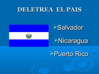 DELETREA EL PAISDELETREA EL PAIS
SalvadorSalvador
NicaraguaNicaragua
Puerto RicoPuerto Rico
 