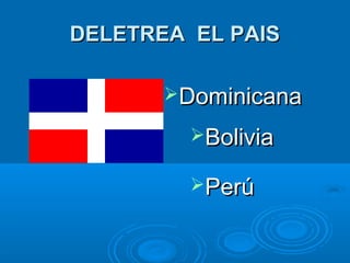 DELETREA EL PAISDELETREA EL PAIS
DominicanaDominicana
BoliviaBolivia
PerúPerú
 
