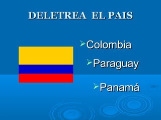 DELETREA EL PAISDELETREA EL PAIS
ColombiaColombia
ParaguayParaguay
PanamáPanamá
 