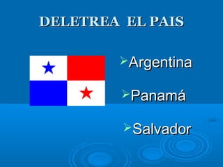 DELETREA EL PAISDELETREA EL PAIS
ArgentinaArgentina
PanamáPanamá
SalvadorSalvador
 