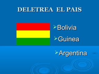 DELETREA EL PAISDELETREA EL PAIS
BoliviaBolivia
GuineaGuinea
ArgentinaArgentina
 