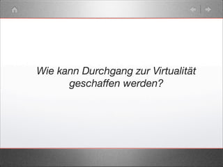 Wie kann Durchgang zur Virtualität
geschaffen werden?
 