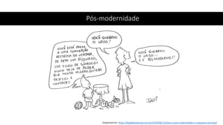 Pós-modernidade
Disponível em: https://blogdaboitempo.com.br/2019/06/13/olavo-a-pos-modernidade-e-o-pequeno-principe/
 