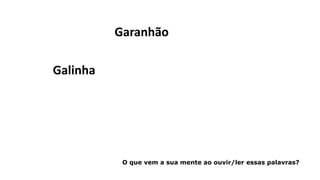 Garanhão
Galinha
O que vem a sua mente ao ouvir/ler essas palavras?
 
