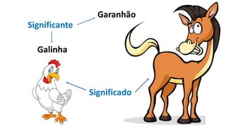Garanhão
Galinha
Significante
Significado
 
