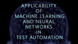 APPLICABILITY
OF
MACHINE LEARNING
AND NEURAL
NETWORKS
IN
TEST AUTOMATION
 