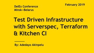 By: Adedayo Akinpelu
DelEx Conference
Minsk—Belarus
February 2019
Test Driven Infrastructure
with Serverspec, Terraform
& Kitchen CI
 