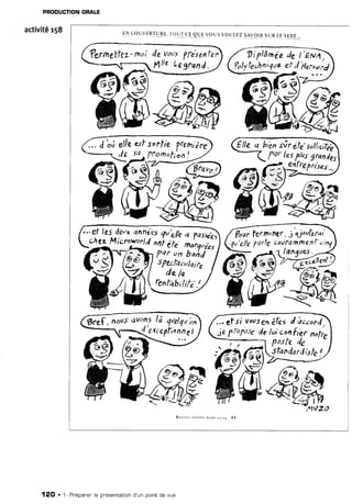 PRODUCTION
ORALE
activité
r58 !N couv[RTURE:
l'oq] cl.glJ -ous voulEz !-4yqlRsuRLESËx8...
€lle q
û:
'ensÙréfe'soilrcife}.
fqr lesftus gr<nds,
fvllrrprises,..
-si-
..-ef lei deux qnné.es
fu'allqo y^à
-"H,:x''!e/a ,?;,;;*
?ovrlerni ntr, i io'fero,
'...
ef si vavs
sn êlesI âccord
je Troyo5sdelui con{1s7nofr,
.-, -f Postede
sfandardish
!
'&*
v
4-J
12O . 1- Prépanerla présentationd'un pointde vue
 