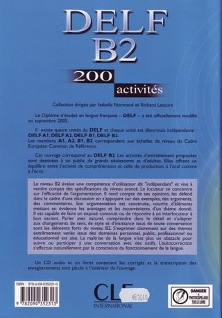 Le niveau82 évalueune compétenced'utilisateur
dit
'indépendant"
et viseà
rendre compte des spécifications
du niveauavancé.
Le locuteurse concentre
sur I'effïcacité
de I'argumentation.
ll rend compte de sesopinions,les défend
dansle cadred'unediscussion
en s'appuyant
sur desexemples,
desarguments,
des commentaires.
Son argumentationest construite,nourrie d'éléments
mettant en évidenceles avantages
et les inconvénients
d'un thème donné.
ll est capable
de faireun exposéconstruitou de répondreà un interlocuteurà
bon escient.Parler avec naturel,comprendre dàns le détail et s'adapter
aux changements
de sens,
de stylèet d'insistance
issusde toute conversation
sont les élémentsforts du niveau82. S'exprimerclairementsur des thèmes
extrêmementvariésissusdes domainespersonnel,
public,professionnel
ou
éducationnelest aisé.La maîtrisede la languen'est plus un obstaclepour
suivre ou participer à une conversationavec des natifs.[autocorrection
s'effectue
naturellement
par la conscience
du fonctionnement
de la langue.
ISBN: 978-2-09-035231-0
ltilltilltllltltutlililull
9 il792090x352313
 