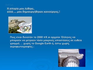 Η απορία μου λύθηκε,  αλλά … μου δημιουργήθηκαν καινούργιες ! Πώς είναι δυνατόν το 2000 πΧ οι αρχαίοι Έλληνες να μπορούν να μετρούν τόσο μακρινές αποστάσεις σε ευθεία γραμμή … χωρίς το Google Earth ή, έστω χωρίς αεροφωτογραφίες ; UniCon 