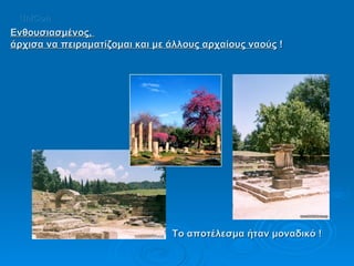 Ενθουσιασμένος,  άρχισα να πειραματίζομαι και με άλλους αρχαίους ναούς  !  Το αποτέλεσμα ήταν μοναδικό ! UniCon 