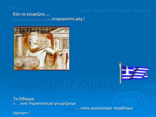 Εάν το γνωρίζετε … …  ενημερώστε μας ! Αθάνατοι Έλληνες ! Το δίδαγμα «… όσα περισσότερα γνωρίζουμε  …  τόσο μεγαλύτερο πρόβλημα έχουμε» ! Music :  Michalis Nikoloudis - Bolisso UniCon 