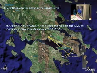 Την επιβεβαίωση την βρήκα με το Google Earth !  Η Ακρόπολη των Αθηνών και ο ναός της Αφαίας της Αίγινας ισαπέχουν από τους Δελφούς κατά 121 χλμ ! UniCon 