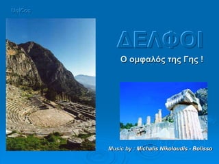 UniCon




            ΔΕΛΦΟΙ
             Ο νκθαιόο ηεο Γεο !




         Music by : Michalis Nikoloudis - Bolisso
 