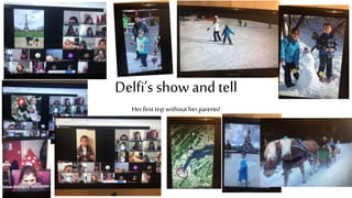 Delfi’s show and tell
Herfirst trip without herparents!
 