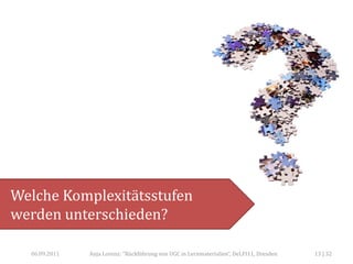 Welche Komplexitätsstufen
werden unterschieden?

  06.09.2011   Anja Lorenz: "Rückführung von UGC in Lernmaterialien“, DeLFI11, Dresden   13 | 32
 