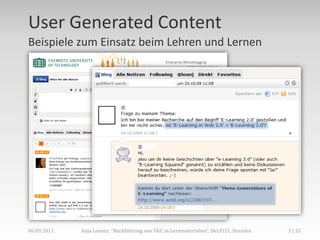 User Generated Content
Beispiele zum Einsatz beim Lehren und Lernen




06.09.2011   Anja Lorenz: "Rückführung von UGC in Lernmaterialien“, DeLFI11, Dresden   3 | 32
 