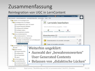 Zusammenfassung
Reintegration von UGC in LernContent




                   Weiterhin ungeklärt:
                   • Ausw...