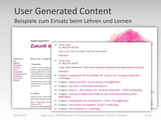 User Generated Content
Beispiele zum Einsatz beim Lehren und Lernen




06.09.2011   Anja Lorenz: "Rückführung von UGC in Lernmaterialien“, DeLFI11, Dresden   6 | 32
 