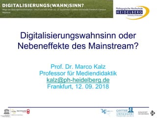 Digitalisierungswahnsinn oder
Nebeneffekte des Mainstream?
Prof. Dr. Marco Kalz
Professor für Mediendidaktik
kalz@ph-heidelberg.de
Frankfurt, 12. 09. 2018
 