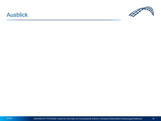 Ausblick
UNIVERSITÄT POTSDAM | Institut für Informatik und Computational Science | Komplexe Multimediale Anwendungsarchitekturen 16© 2015
 