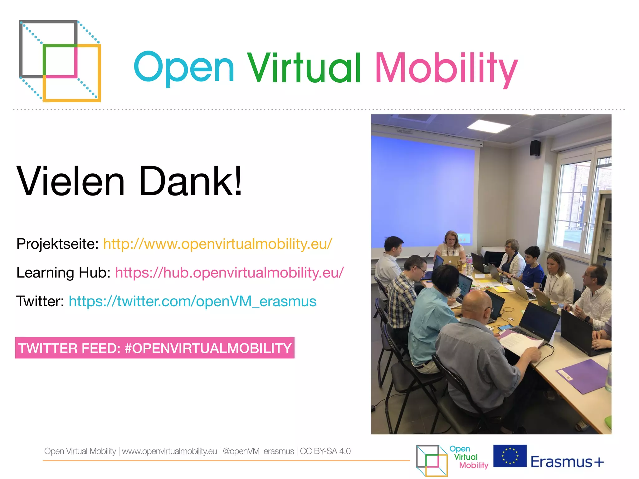 Vielen Dank!

Projektseite: http://www.openvirtualmobility.eu/ 

Learning Hub: https://hub.openvirtualmobility.eu/

Twitter: https://twitter.com/openVM_erasmus
TWITTER FEED: #OPENVIRTUALMOBILITY
Open Virtual Mobility | www.openvirtualmobility.eu | @openVM_erasmus | CC BY-SA 4.0
 