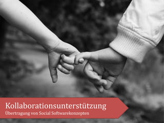 Kollaborationsunterstützung
Übertragung von Social Softwarekonzepten
 