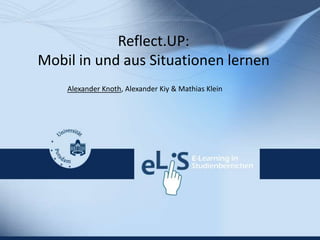Reflect.UP:
Mobil in und aus Situationen lernen
Alexander Knoth, Alexander Kiy & Mathias Klein
 