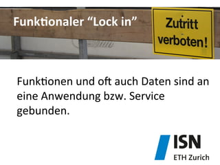 FunkDonaler	
  “Lock	
  in”	
  
Funk&onen	
  und	
  ob	
  auch	
  Daten	
  sind	
  an	
  
eine	
  Anwendung	
  bzw.	
  Service	
  
gebunden.	
  
 