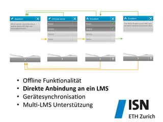 •  Oﬄine	
  Funk&onalität	
  
•  Direkte	
  Anbindung	
  an	
  ein	
  LMS	
  	
  
•  Gerätesynchronisa&on	
  
•  Mul&-­‐LMS	
  Unterstützung	
  
 