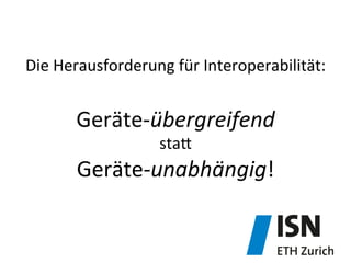 Die	
  Herausforderung	
  für	
  Interoperabilität:	
  
	
  
Geräte-­‐übergreifend	
  	
  
staj	
  	
  
Geräte-­‐unabhängig!	
  
 