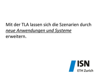 Mit	
  der	
  TLA	
  lassen	
  sich	
  die	
  Szenarien	
  durch	
  	
  
neue	
  Anwendungen	
  und	
  Systeme	
  
erweitern.	
  
 