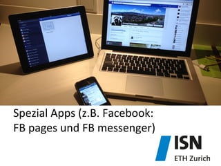 Spezial	
  Apps	
  (z.B.	
  Facebook:	
  	
  
FB	
  pages	
  und	
  FB	
  messenger)	
  
 
