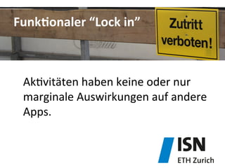 FunkDonaler	
  “Lock	
  in”	
  
Ak&vitäten	
  haben	
  keine	
  oder	
  nur	
  
marginale	
  Auswirkungen	
  auf	
  andere	
  
Apps.	
  
 