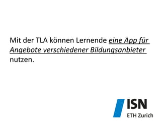 Mit	
  der	
  TLA	
  können	
  Lernende	
  eine	
  App	
  für	
  
Angebote	
  verschiedener	
  Bildungsanbieter	
  
nutzen.	
  
 