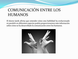 COMUNICACIÓN ENTRE LOS
HUMANOS
El doctor Janik afirma que entender cómo esta habilidad ha evolucionado
en paralelo en diferentes especies podría proporcionarnos más información
sobre cómo se ha desarrollado la comunicación entre los humanos.

 