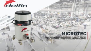 MICROTEC
INDUSTRIAL VACUUM CLEANER FOR FINE DUST SUCTION
IN ELECTRONICS AND SEMICONDUCTORS INDUSTRIES
 