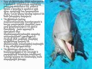  Երբ դելֆիններից մեկն օգնություն

է կանչում, ընկերները սրընթաց
լողալով մոտենում են, բռնում
նրան 2 կողմից և պահում ջրի
վրա, որպեսզի նա կարողանա
շնչել: Նույն կերպ նրանք օգնում են
նաև խեղդվող մարդուն:
 Դելֆիններն իրենց
ձայնատեղորոշիչ հատկության և
նուրբ լսողության շնորհիվ շատ
լավ կողմնորոշվում են ջրում
(նույնիսկ` շատ պղտոր) և
մթության մեջ:
Ձայնաազդանշանային օրգանը
տեղավորված է քթանցքում:
Ուղեղի մեծ չափերի շնորհիվ
դելֆինները կարող են
վերամշակել բազմաթիվ ձայնային
և այլ տեղեկություններ:
 Դելֆինները միմյանց հետ
հաղորդակցվում են սուլոցի և
չպպոցների նմանվող ձայներով:
Նրանք կարող են նմանակել նաև
մարդկային խոսքը:

 