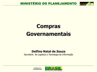 MINISTÉRIO DO PLANEJAMENTO




      Compras
   Governamentais


        Delfino Natal de Souza
 Secretário de Logística e Tecnologia da Informação
 