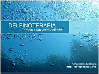 DELFINOTERAPIA
    Terapia z udziałem delﬁnów




                                     Anna Kolan-Zwolińska
                                 http://terapiadzieci.org
 