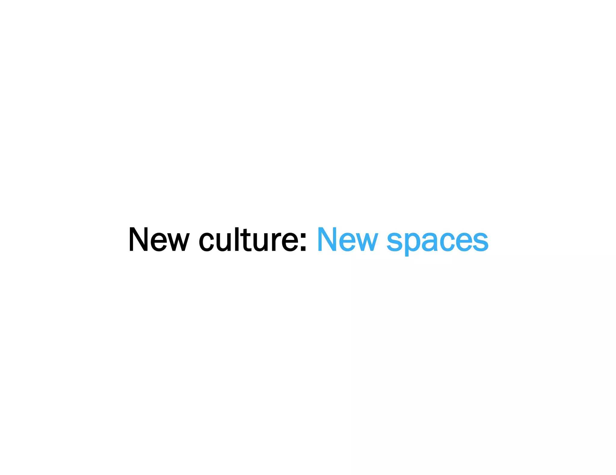 New culture: New spaces
 