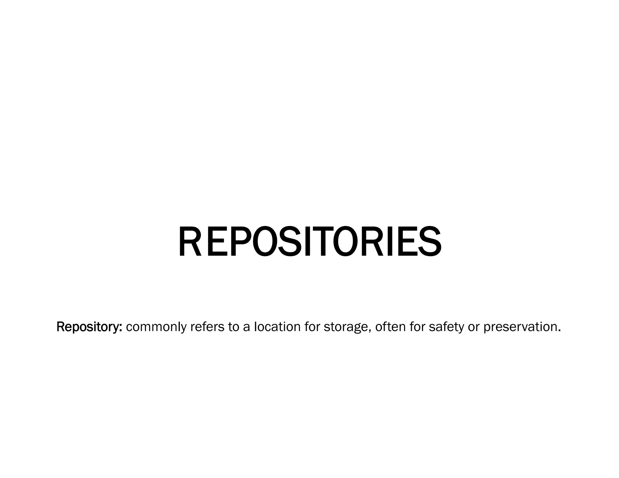 R EPOSITORIES
Repository: commonly refers to a location for storage, often for safety or preservation.
 