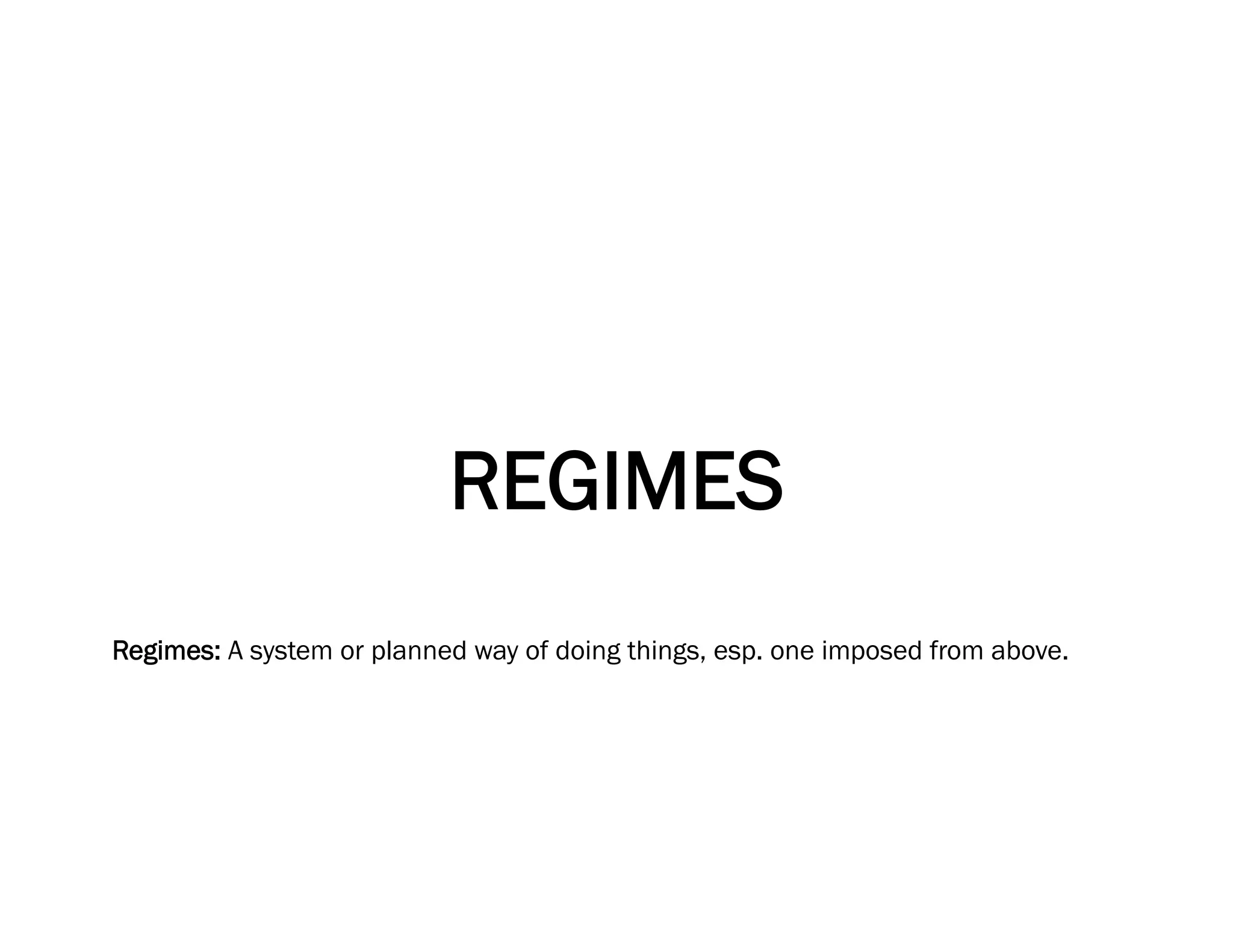 REGIMES
Regimes: A system or planned way of doing things, esp. one imposed from above.
 