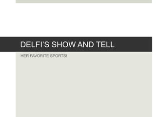 DELFI’S SHOW AND TELL
HER FAVORITE SPORTS!
 